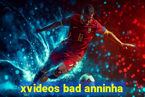 xvideos bad anninha